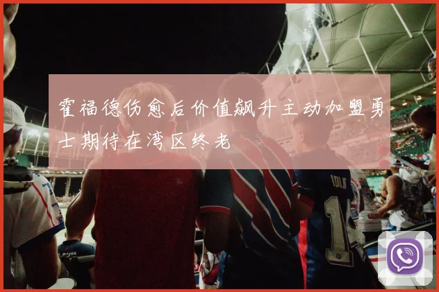 霍福德伤愈后价值飙升主动加盟勇士期待在湾区终老