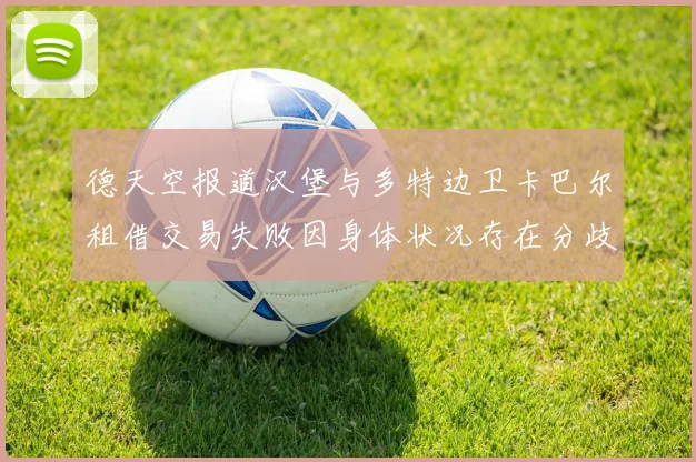德天空报道汉堡与多特边卫卡巴尔租借交易失败因身体状况存在分歧