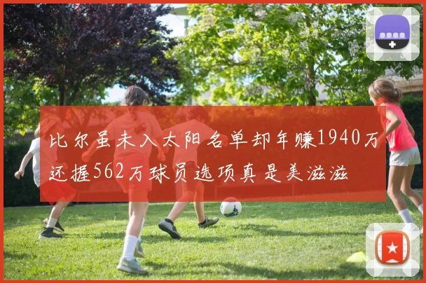 比尔虽未入太阳名单却年赚1940万还握562万球员选项真是美滋滋