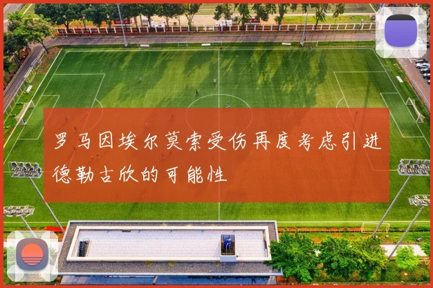 罗马因埃尔莫索受伤再度考虑引进德勒古欣的可能性