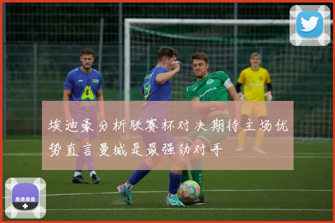 埃迪豪分析联赛杯对决期待主场优势直言曼城是最强劲对手