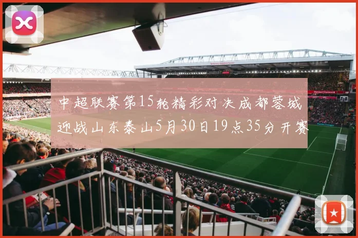中超联赛第15轮精彩对决成都蓉城迎战山东泰山5月30日19点35分开赛