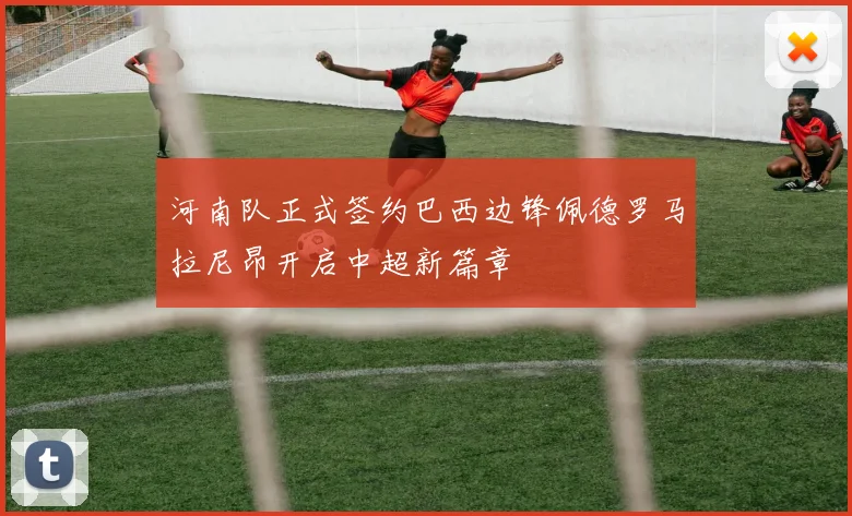 河南队正式签约巴西边锋佩德罗马拉尼昂开启中超新篇章