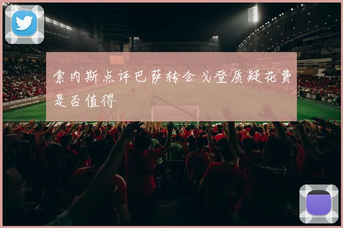 索内斯点评巴萨转会戈登质疑花费是否值得