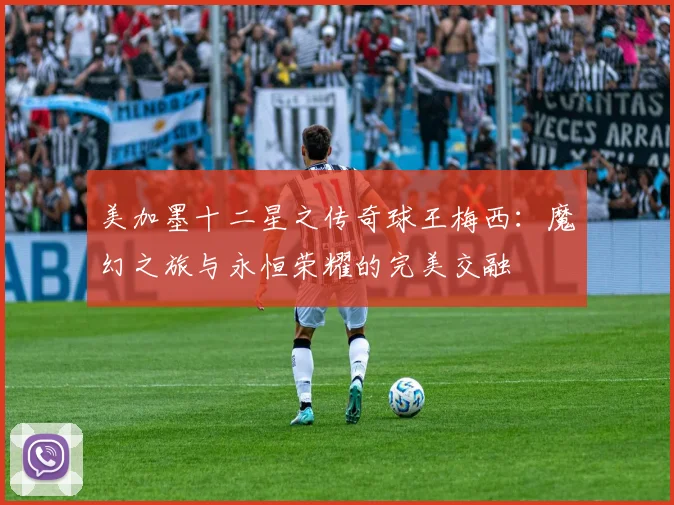 美加墨十二星之传奇球王梅西：魔幻之旅与永恒荣耀的完美交融