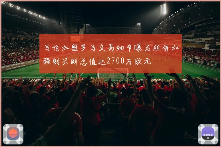 马伦加盟罗马交易细节曝光租借加强制买断总值达2700万欧元