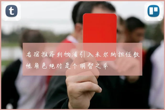 名宿推荐利物浦引入米尔纳担任教练角色绝对是个明智之举