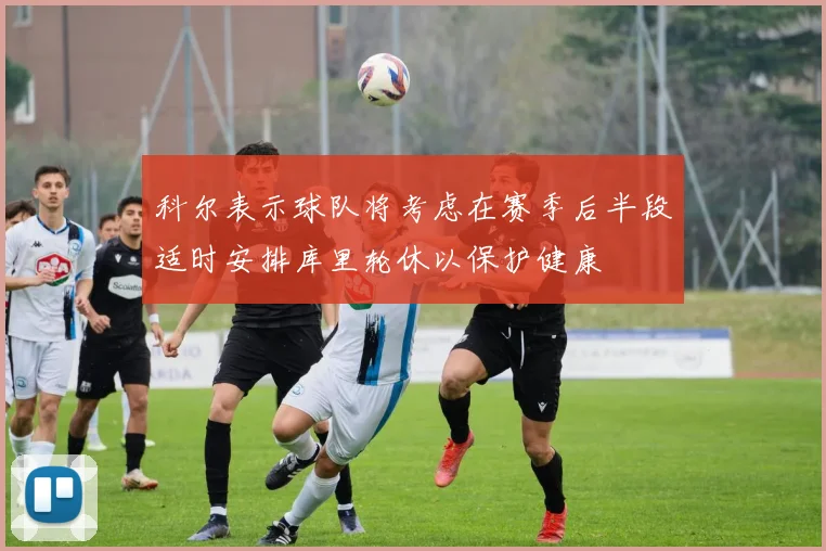 科尔表示球队将考虑在赛季后半段适时安排库里轮休以保护健康